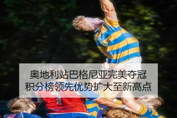 奥地利站巴格尼亚完美夺冠 积分榜领先优势扩大至新高点